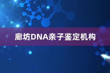 廊坊DNA亲子鉴定机构